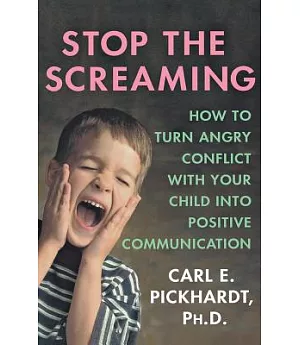 Stop the Screaming: How to Turn Angry Conflict With Your Child into Positive Communication