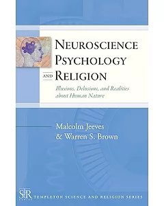 Neuroscience, Psychology, and Religion: Illusions, Delusions, and Realities About Human Nature