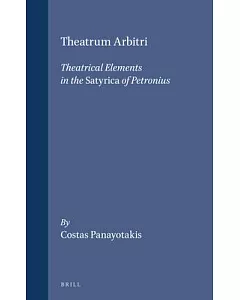 Theatrum Arbitri: Theatrical Elements in the Satyrica of Petronius