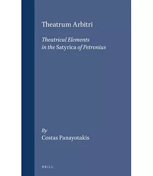 Theatrum Arbitri: Theatrical Elements in the Satyrica of Petronius