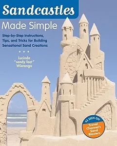Sandcastles Made Simple: Step-by-Step Instructions, Tips, and Tricks for Building Sensational Sand Creations