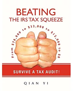 Beating the IRS Tax Squeeze: From $78,000 to $32,000 to $12,000 to $0; Survive a Tax Audit!