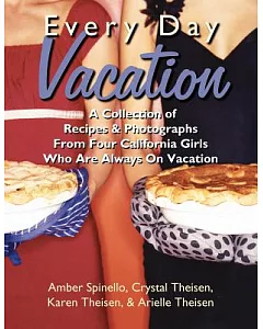 Every Day Vacation: A Collection of Recipes & Photographs from Four California Girls Who Are Always on Vacation