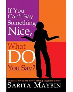 If You Can’t Say Something Nice, What Do You Say?: Practical Solutions for Working Together Better