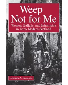 Weep Not For Me: Women, Ballads, And Infanticide In Early Modern Scotland