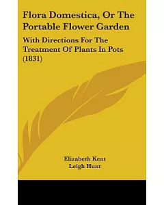 Flora Domestica, or the Portable Flower Garden: With Directions for the Treatment of Plants in Pots; and the Illustrations from
