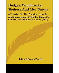 Hedges, Windbreaks, Shelters and Live Fences: A Treatise on the Planting, Growth and Management of Hedge Plants for Country and