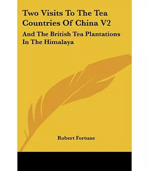 Two Visits to the Tea Countries of China, and the British Tea Plantations in the Himalaya