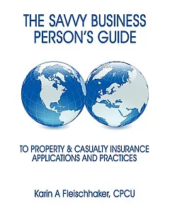 The Savvy Businessperson’s Guide to Property & Casualty Insurance: Applications and Practices
