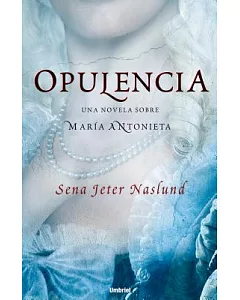 Opulencia/ Abundance: Una Novela Sobre Maria Antonieta/ a Novel of Marie Antoinette