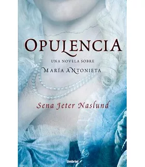 Opulencia/ Abundance: Una Novela Sobre Maria Antonieta/ a Novel of Marie Antoinette