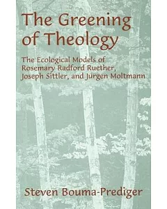 The Greening of Theology: The Ecological Models of Rosemary Radford Ruether, Joseph Sittler, and Juergen Moltmann