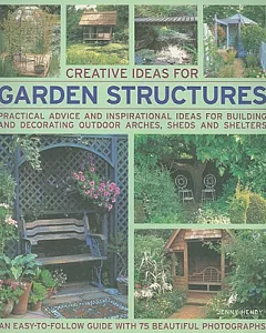 Creative Ideas for Garden Structures: Practical Advice and Inspirational Ideas for Building and Decorating Arches, Sheds and She