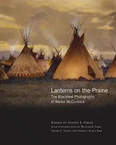 Lanterns on the Prairie: The Blackfeet Photographs of Walter Mcclintock