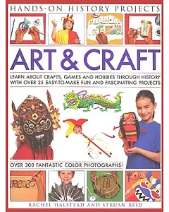 Art and Craft: Learn About Crafts, Games and Hobbies Through History With Over 25 Easy-To-Make Fun and Fascinating Projects