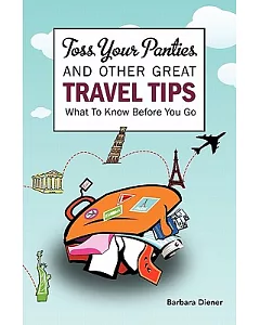 Toss Your Panties and Other Great Travel Tips: What to Know Before You Go: Clever Suggestions and Travel Tips for the Occasional