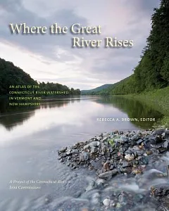 Where the Great River Rises: An Atlas of the Connecticut River Watershed in Vermont and New Hampshire