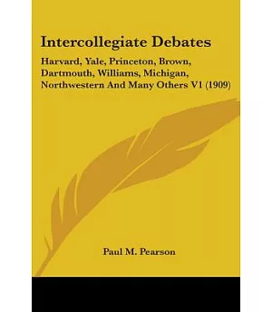 Intercollegiate Debates: Being Briefs and Reports of Many Intercollegiate Debates Harvard, Yale, Princeton, Brown, Dartmouth, Wi