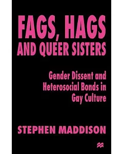 Fags, Hags, and Queer Sisters: Gender Dissent and Heterosocial Bonds in Gay Culture