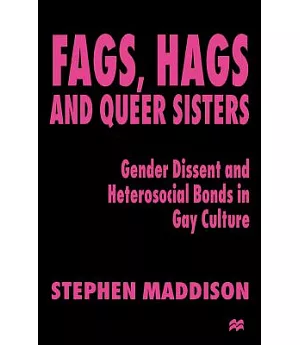 Fags, Hags, and Queer Sisters: Gender Dissent and Heterosocial Bonds in Gay Culture