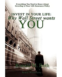 Invest in Your Life: Why Wall Street Wants You: Everything You Need to Know About Investing in Your Life Insurance Policy
