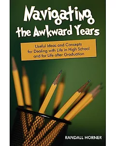 Navigating the Awkward Years: Useful Ideas and Concepts for Dealing With Life in High School and for Life After Graduation