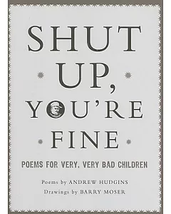 Shut Up, You’re Fine!: Poems for Very, Very Bad Children