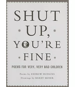 Shut Up, You’re Fine!: Poems for Very, Very Bad Children