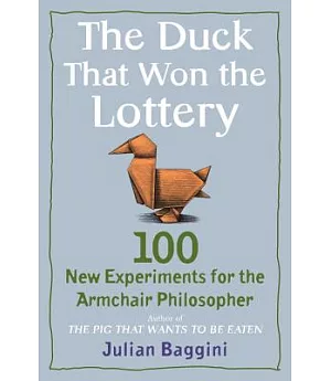 The Duck That Won the Lottery: 100 New Experiments for the Armchair Philosopher