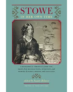 Stowe in Her Own Time: A Biographical Chronicle of Her Life, Drawn from Recollections, Interviews, and Memoirs by Family, Friend