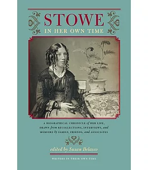 Stowe in Her Own Time: A Biographical Chronicle of Her Life, Drawn from Recollections, Interviews, and Memoirs by Family, Friend