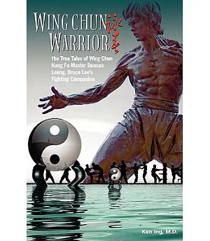 Wing Chun Warrior: The True Tales of Wing Chun Kung Fu Master Duncan Leung, Bruce Lee’s Fighting Companion