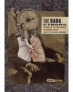 The Dada Cyborg: Visions of the New Human in Weimar Berlin