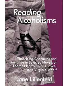 Reading Alcoholisms: Theorizing Character and Narrative in Selected Novels of Thomas Hardy, James Joyce, and Virginia Woolf