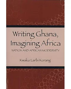 Writing Ghana Imagining Africa: Nation and African Modernity