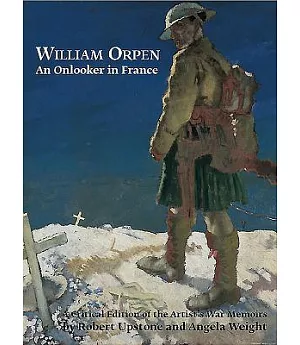 William Orpen: An Onlooker in France: A Critical Edition of the Artist’s War Memoirs