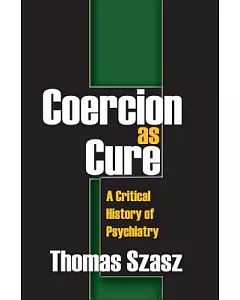 Coercion As Cure: A Critical History of Psychiatry