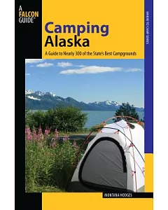 Falcon Guide Camping Alaska: A Guide to Nearly 300 of State’s Best Campgrounds