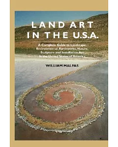 Land Art in the U.S.A: A Complete Guide to Landscape, Environmental, Earthworks, Nature, Sculpture and Installation Art in the U