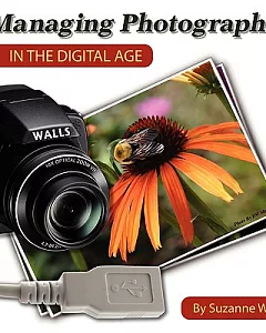 Managing Photographs in the Digital Age: A Basic Guide to Naming, Filing and Sharing Your Digital Photographs