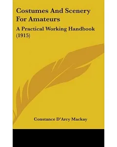 Costumes and Scenery for Amateurs: A Practical Working Handbook