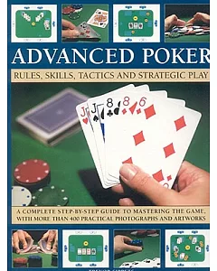 Advanced Poker: Rules, Skills, Tactics and Strategic Play: a Complete Step-by-step Guide to Mastering the Game, With More Than 4