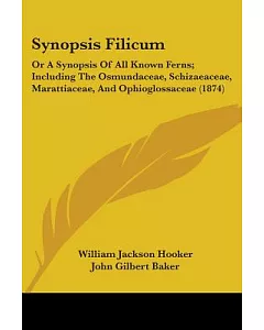 Synopsis Filicum: Or a Synopsis of All Known Ferns; Including the Osmundaceae, Schizaeaceae, Marattiaceae, and Ophioglossaceae