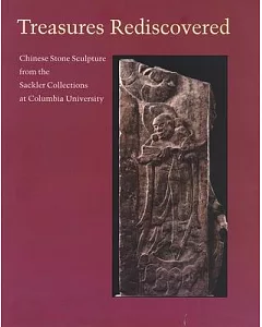 Treasures Rediscovered: Chinese Stone Sculpture from the Sackler Collection at Columbia University