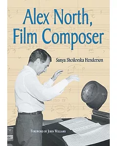 Alex North, Film Composer: A Biography, With Musical Analyses of a Streetcar Named Desire, Spartacus, the Misfits, Under the Vol