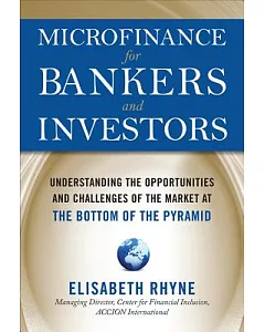 Microfinance for Bankers and Investors: Understanding the Opportunities and the Challenges of the Market at the Bottom of the Py