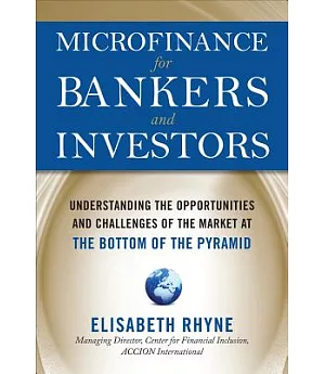 Microfinance for Bankers and Investors: Understanding the Opportunities and the Challenges of the Market at the Bottom of the Py