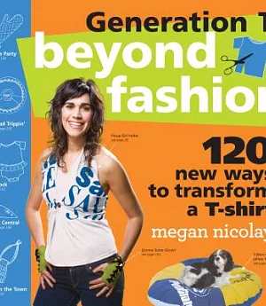 Generation T Beyond Fashion: 120 T-shirt Transformations for Pets, Babies, Friends, Your Home, Car, and You!
