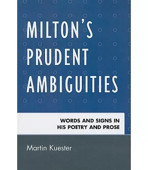 Milton’s Prudent Ambiguities: Words and Signs in His Poetry and Prose