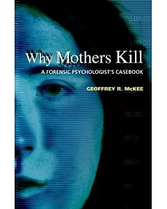 Why Mothers Kill: A Forensic Psychologist’s Casebook